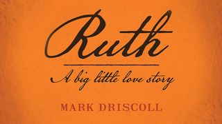 Ruth: A Big Little Love Story by Mark Driscoll  Ruth 3:7-13 The Message