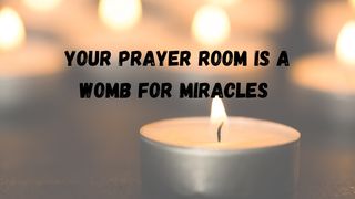 Your Prayer Room Is a Womb for Miracles Ephesians 3:16 American Standard Version