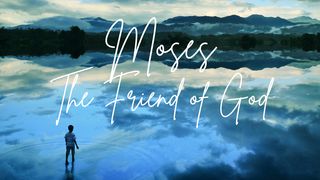 Moses - the Friend of God Exodus 3:1-22 New American Standard Bible - NASB 1995