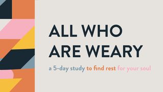All Who Are Weary: A 5-Day Study to Find Rest for Your Soul Matthew 11:26 American Standard Version