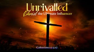 Unrivalled: Christ the Ultimate Influencer Colossians 2:16-19 New International Version