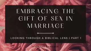 Embracing the Gift of Sex in Marriage: Looking Through a Biblical Lens Part 1 Genesis 2:23-25 The Message