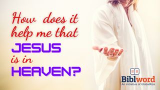 How Does It Help Me That Jesus Is in Heaven? Acts 1:1-26 New Century Version