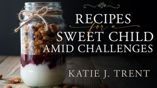 Recipes for a Sweet Child Amid Challenges Proverbs 18:9 New International Version