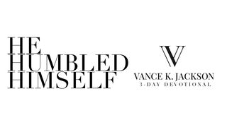 He Humbled Himself by Vance K. Jackson Philippians 2:8-10 Amplified Bible