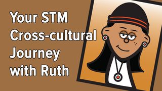 Your STM Cross-cultural Journey With Ruth Ruth 2:1-4 New International Version
