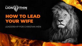 TheLionWithin.Us: How to Lead Your Wife Mark 10:6-8 New International Version