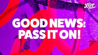 Good News: Pass It On! Mark 16:15-16 New Living Translation
