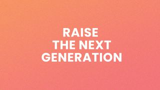 Raise the Next Generation Psalms 78:6-7 New International Version