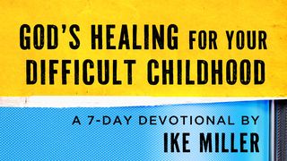 God’s Healing for Your Difficult Childhood by Ike Miller Psalms 107:1-3 The Message