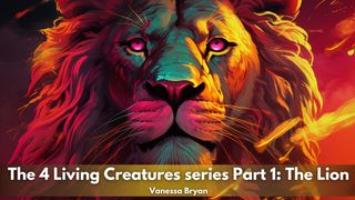 The 4 Living Creatures Series Part 1: The Lion Revelation 4:11 New Living Translation