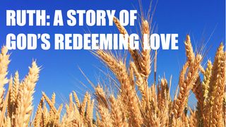 Ruth: A Story of God’s Redeeming Love Ruth 4:9-12 King James Version