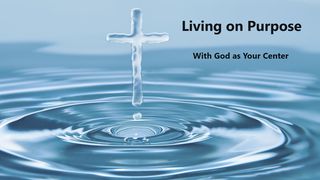 Living on Purpose: With God as Your Center Romans 11:36 New Living Translation