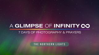 A Glimpse of Infinity (Northern Lights Edition) - 7 Days of Photography & Prayers 1 John 5:1-12 New International Version