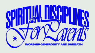 Spiritual Disciplines for Parents: Worship, Generosity, and Sabbath 1 Timothy 4:7-11 New International Version