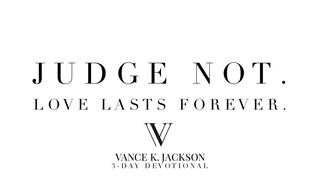 Judge Not. Love Lasts Forever. John 3:18 New International Version