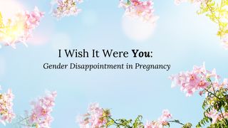 I Wish It Were You: Gender Disappointment in Pregnancy Psalms 127:3-4 New International Version