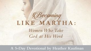 Becoming Like Martha: Women Who Take God at His Word John 12:8 New Century Version
