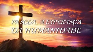 PÁSCOA, a ESPERANÇA DA HUMANIDADE Romanos 5:19 Almeida Revista e Atualizada