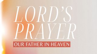 Lord's Prayer: Our Father in Heaven Luke 11:1-13 New King James Version
