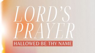 Lord's Prayer: Hallowed Be Thy Name Luke 11:9-13 The Message
