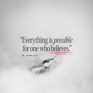 Mark 9:23-24 - Jesus said to the father, “You said, ‘If you can!’ All things are possible for the one who believes.”
Immediately the father cried out, “I do believe! Help me to believe more!”