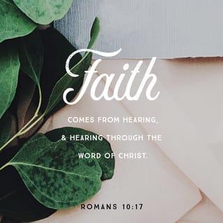 Romans 10:17 - So faith comes from hearing the Good News, and people hear the Good News when someone tells them about Christ.