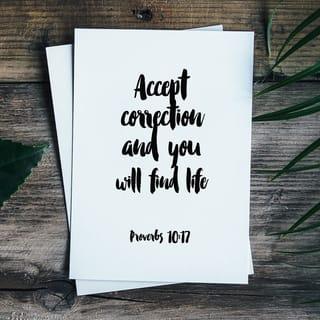 Proverbs 10:17 - Whoever accepts correction is on the way to life,
but whoever ignores correction will lead others away from life.