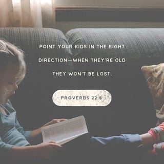 Proverbs 22:6 - Point your kids in the right direction—
when they’re old they won’t be lost.