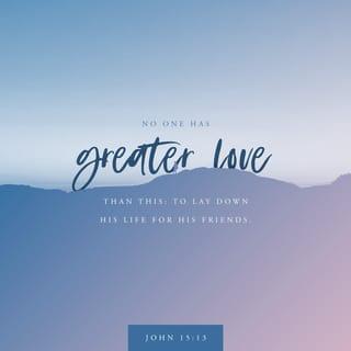 John 15:12-13 - This is my commandment, That ye love one another, as I have loved you. Greater love hath no man than this, that a man lay down his life for his friends.