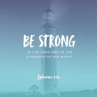 Ephesians 6:10 - Now my beloved ones, I have saved these most important truths for last: Be supernaturally infused with strength through your life-union with the Lord Jesus. Stand victorious with the force of his explosive power flowing in and through you.
