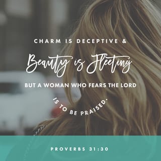Proverbs 31:30-31 - Charm is deceitful and beauty is passing,
But a woman who fears the LORD, she shall be praised.
Give her of the fruit of her hands,
And let her own works praise her in the gates.