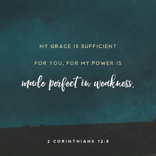 2 Corinthians 12:8-9 - Concerning this I implored the Lord three times that it might leave me. And He has said to me, “My grace is sufficient for you, for power is perfected in weakness.” Most gladly, therefore, I will rather boast about my weaknesses, so that the power of Christ may dwell in me.