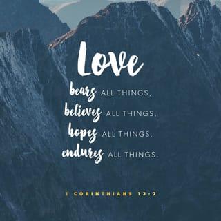 1 Corinthians 13:6-7 - Love takes no pleasure in evil but rejoices over the truth. Love patiently accepts all things. It always trusts, always hopes, and always endures.