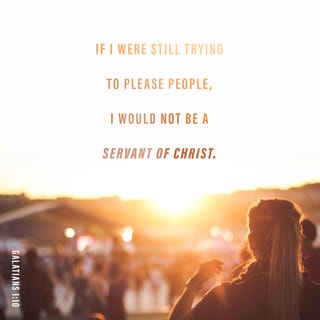 Galatians 1:10 - For am I now seeking the favor of men, or of God? or am I striving to please men? if I were still pleasing men, I should not be a servant of Christ.