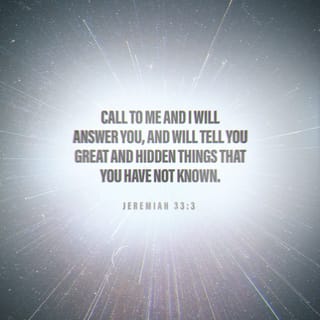 Jeremiah 33:2-3 - “Thus says the LORD who made the earth, the LORD who formed it to establish it, the LORD is His name, ‘Call to Me and I will answer you, and I will tell you great and mighty things, which you do not know.’