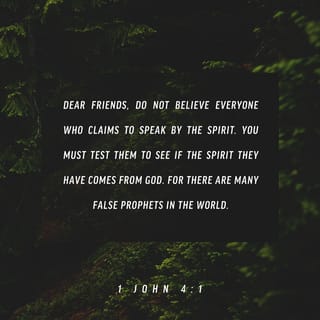 1 John 4:1 - Dear friends, do not believe every spirit, but test the spirits to see whether they are from God, because many false prophets have gone out into the world.