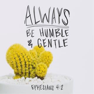 Ephesians 4:2-3 - Always be humble and gentle. Be patient with each other, making allowance for each other’s faults because of your love. Make every effort to keep yourselves united in the Spirit, binding yourselves together with peace.