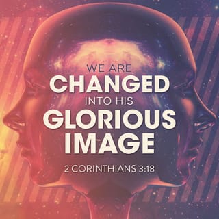 2 Corinthians 3:18 - Our faces, then, are not covered. We all show the Lord’s glory, and we are being changed to be like him. This change in us brings ever greater glory, which comes from the Lord, who is the Spirit.