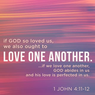 1 John 4:11-12 - Dear friends, if God loved us that much we also should love each other. No one has ever seen God, but if we love each other, God lives in us, and his love is made perfect in us.