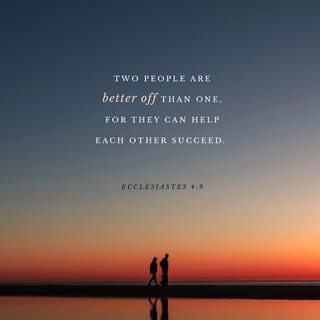 Ecclesiastes 4:9-10-9-10 - It’s better to have a partner than go it alone.
Share the work, share the wealth.
And if one falls down, the other helps,
But if there’s no one to help, tough!