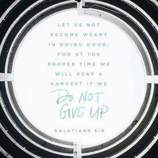 Galatians 6:9 - We must not become tired of doing good. We will receive our harvest of eternal life at the right time if we do not give up.