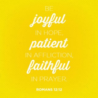 Romans 12:12 - Let this hope burst forth within you, releasing a continual joy. Don’t give up in a time of trouble, but commune with God at all times.
