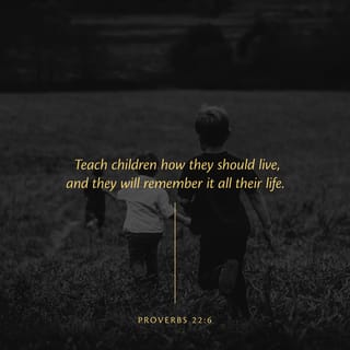 Proverbs 22:6 - Train children to live the right way,
and when they are old, they will not stray from it.