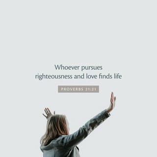 Proverbs 21:21 - He who follows righteousness and mercy
Finds life, righteousness, and honor.