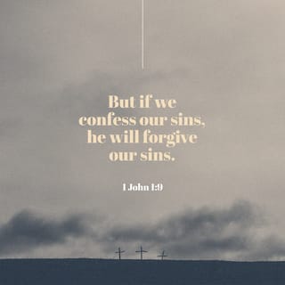 1 John 1:8-9 - If we say we have no sin, we deceive ourselves, and the truth is not in us. If we confess our sins, he is faithful and just to forgive us our sins and to cleanse us from all unrighteousness.