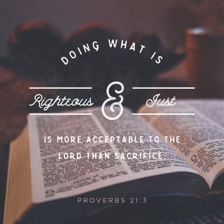 Proverbs 21:3 - To do justice and judgment
Is more acceptable to the LORD than sacrifice.