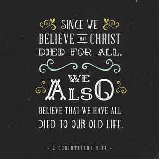 2 Corinthians 5:13-14 - If we are “out of our mind,” as some say, it is for God; if we are in our right mind, it is for you. For Christ’s love compels us, because we are convinced that one died for all, and therefore all died.