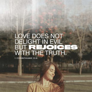 1 Corinthians 13:6 - Love joyfully celebrates honesty and finds no delight in what is wrong.