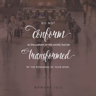 Romans 12:1-2 - I beseech you therefore, brethren, by the mercies of God, that you present your bodies a living sacrifice, holy, acceptable to God, which is your reasonable service. And do not be conformed to this world, but be transformed by the renewing of your mind, that you may prove what is that good and acceptable and perfect will of God.